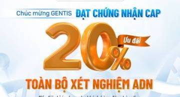Chúc mừng GENTIS đạt chứng nhận CAP, xét nghiệm ADN ưu đãi 20% toàn bộ dịch vụ