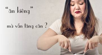 Lý giải nguyên nhân tại sao ăn kiêng vẫn tăng cân?