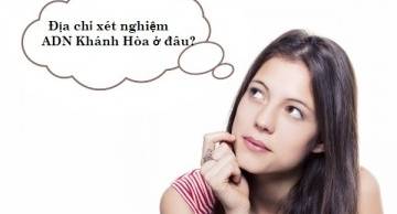 Địa chỉ xét nghiệm ADN Khánh Hòa uy tín, đáng tin cậy