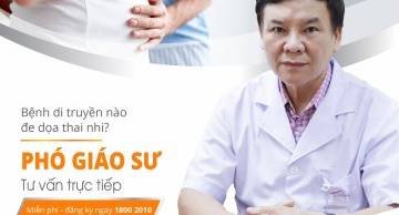 Bệnh di truyền nào ảnh hưởng đến thai nhi? Cơ hội cho mẹ bầu Phó Giáo sư tư vấn trực tiếp.